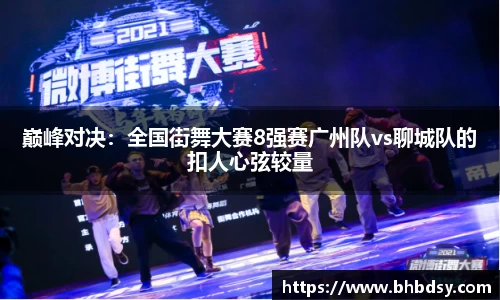 巅峰对决：全国街舞大赛8强赛广州队vs聊城队的扣人心弦较量