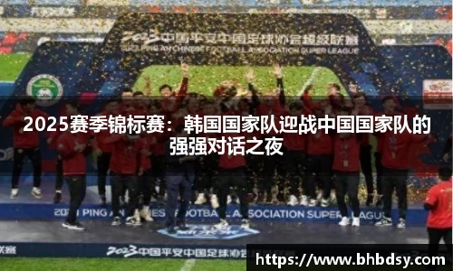 2025赛季锦标赛：韩国国家队迎战中国国家队的强强对话之夜