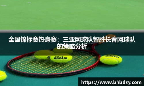 全国锦标赛热身赛：三亚网球队智胜长春网球队的策略分析