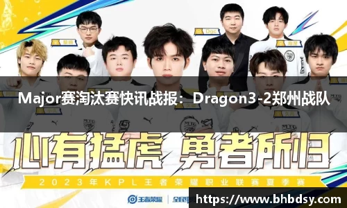 Major赛淘汰赛快讯战报：Dragon3-2郑州战队