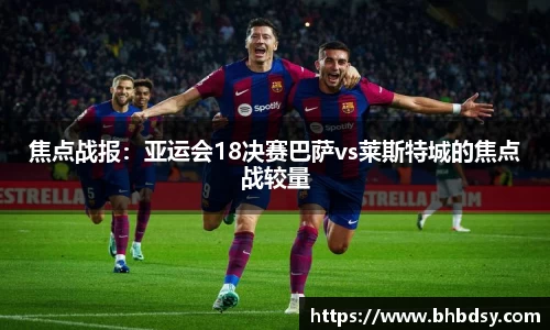 焦点战报：亚运会18决赛巴萨vs莱斯特城的焦点战较量
