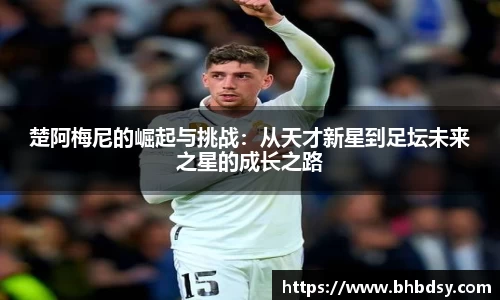 楚阿梅尼的崛起与挑战：从天才新星到足坛未来之星的成长之路