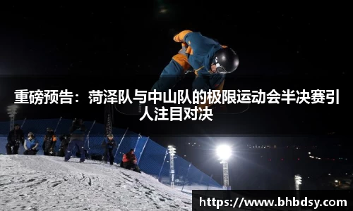 重磅预告：菏泽队与中山队的极限运动会半决赛引人注目对决