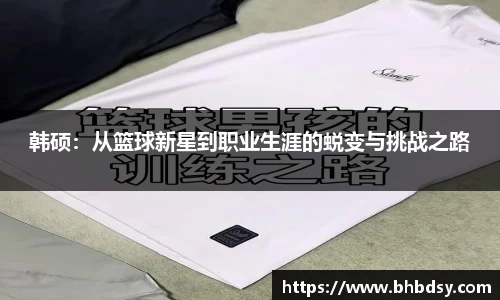韩硕：从篮球新星到职业生涯的蜕变与挑战之路