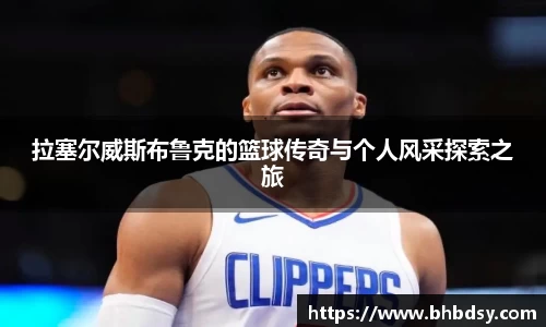 拉塞尔威斯布鲁克的篮球传奇与个人风采探索之旅